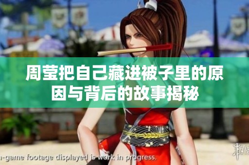 周莹把自己藏进被子里的原因与背后的故事揭秘