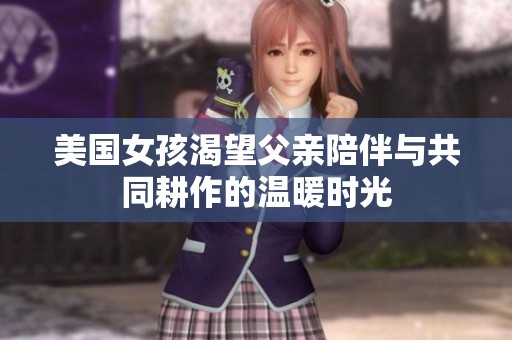 美国女孩渴望父亲陪伴与共同耕作的温暖时光