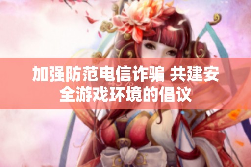 加强防范电信诈骗 共建安全游戏环境的倡议