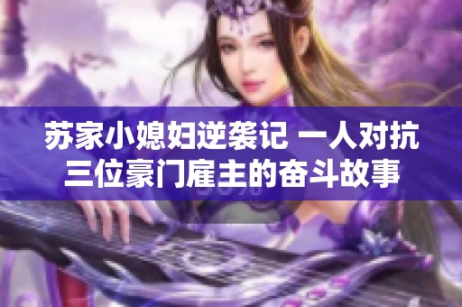 苏家小媳妇逆袭记 一人对抗三位豪门雇主的奋斗故事