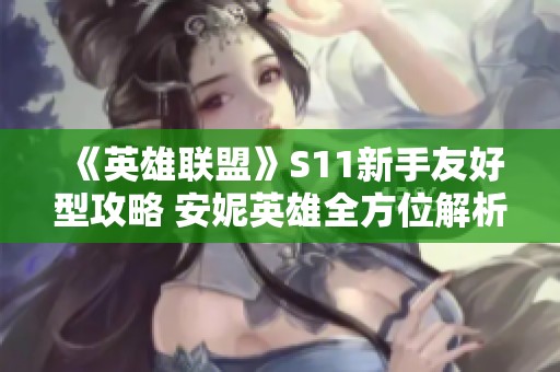 《英雄联盟》S11新手友好型攻略 安妮英雄全方位解析与教学