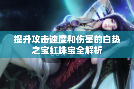 提升攻击速度和伤害的白热之宝红珠宝全解析