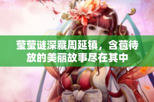 莹莹谜深藏周延镇，含苞待放的美丽故事尽在其中