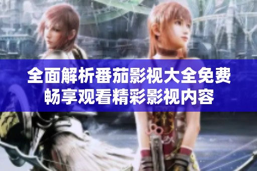 全面解析番茄影视大全免费畅享观看精彩影视内容