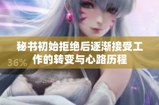 秘书初始拒绝后逐渐接受工作的转变与心路历程