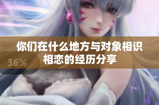 你们在什么地方与对象相识相恋的经历分享