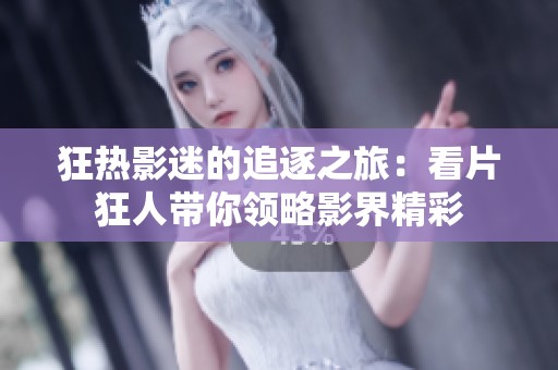 狂热影迷的追逐之旅：看片狂人带你领略影界精彩