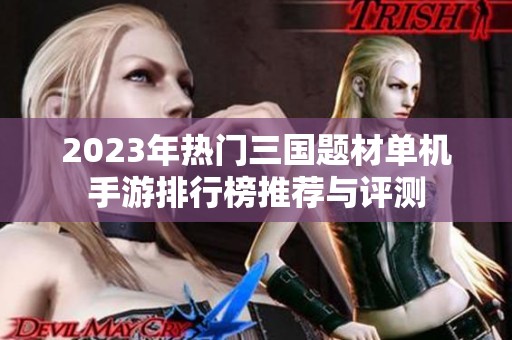 2023年热门三国题材单机手游排行榜推荐与评测