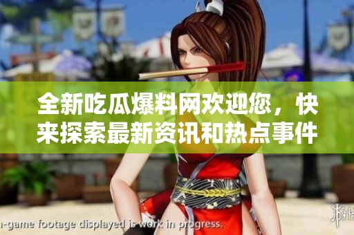 全新吃瓜爆料网欢迎您，快来探索最新资讯和热点事件！