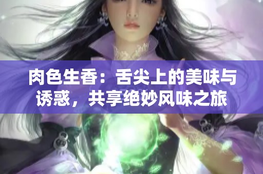 肉色生香：舌尖上的美味与诱惑，共享绝妙风味之旅