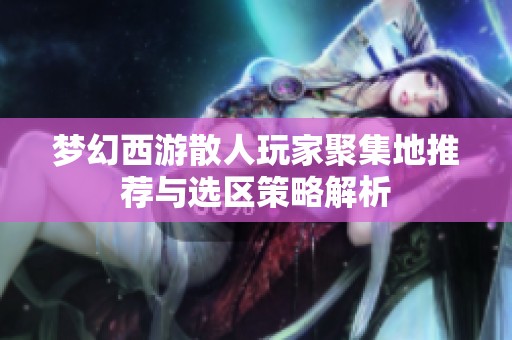 梦幻西游散人玩家聚集地推荐与选区策略解析