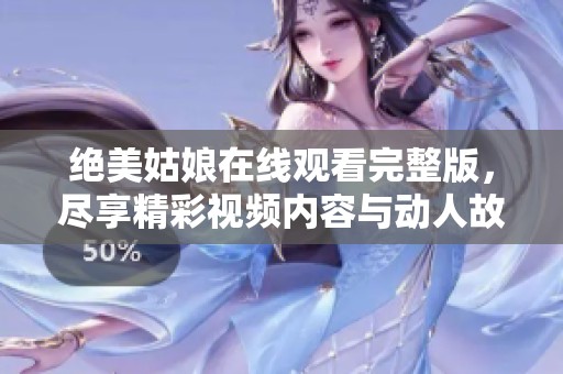 绝美姑娘在线观看完整版，尽享精彩视频内容与动人故事