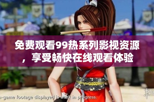 免费观看99热系列影视资源，享受畅快在线观看体验