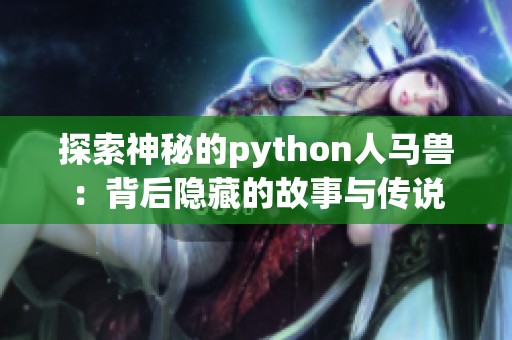 探索神秘的python人马兽：背后隐藏的故事与传说