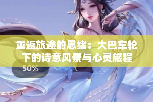 重返旅途的思绪：大巴车轮下的诗意风景与心灵旅程