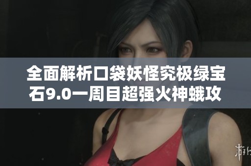 全面解析口袋妖怪究极绿宝石9.0一周目超强火神蛾攻略