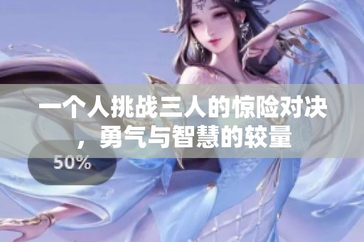 一个人挑战三人的惊险对决，勇气与智慧的较量