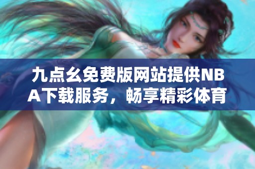 九点幺免费版网站提供NBA下载服务，畅享精彩体育内容