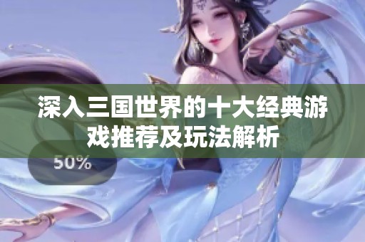 深入三国世界的十大经典游戏推荐及玩法解析