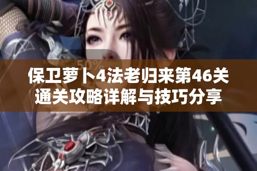 保卫萝卜4法老归来第46关通关攻略详解与技巧分享