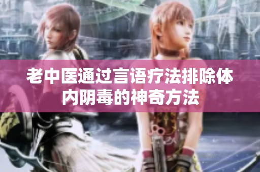 老中医通过言语疗法排除体内阴毒的神奇方法