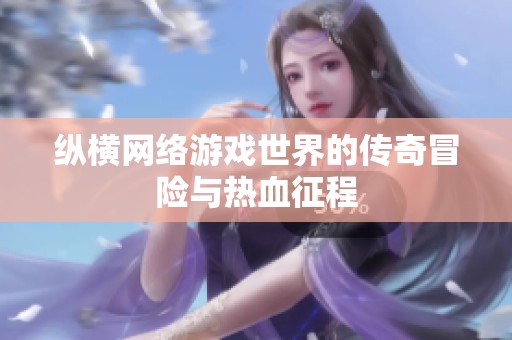 纵横网络游戏世界的传奇冒险与热血征程