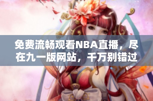 免费流畅观看NBA直播，尽在九一版网站，千万别错过！