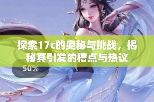 探索17c的奥秘与挑战，揭秘其引发的槽点与热议