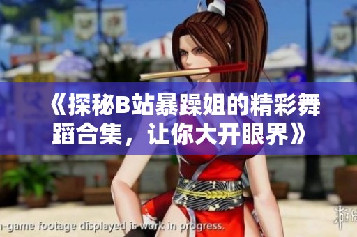 《探秘B站暴躁姐的精彩舞蹈合集，让你大开眼界》