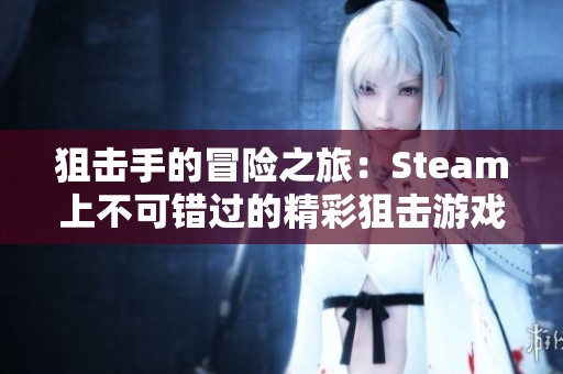 狙击手的冒险之旅：Steam上不可错过的精彩狙击游戏推荐