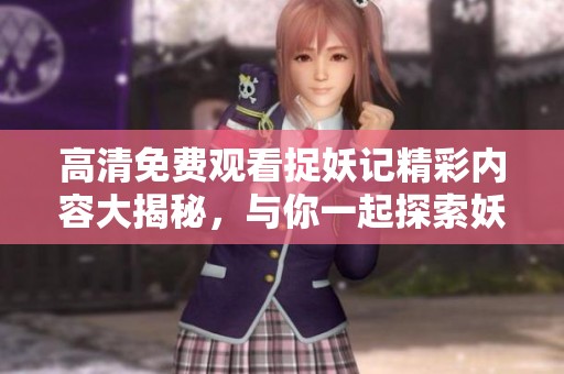 高清免费观看捉妖记精彩内容大揭秘，与你一起探索妖怪世界