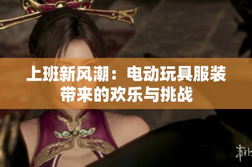 上班新风潮：电动玩具服装带来的欢乐与挑战