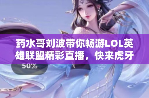 药水哥刘波带你畅游LOL英雄联盟精彩直播，快来虎牙观看！