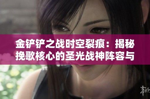 金铲铲之战时空裂痕：揭秘挽歌核心的圣光战神阵容与赌狗策略