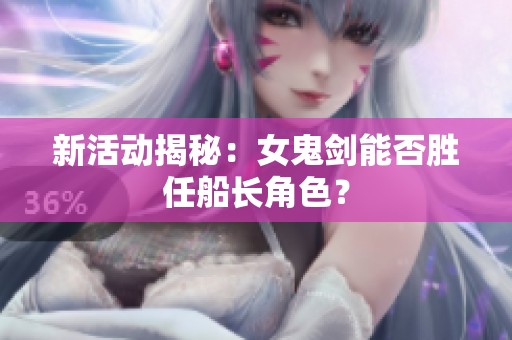 新活动揭秘：女鬼剑能否胜任船长角色？