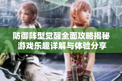 防御阵型觉醒全面攻略揭秘 游戏乐趣详解与体验分享
