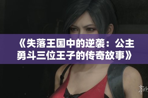 《失落王国中的逆袭：公主勇斗三位王子的传奇故事》
