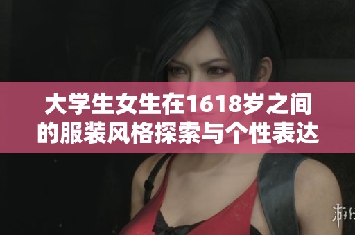 大学生女生在1618岁之间的服装风格探索与个性表达
