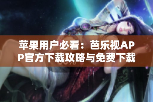 苹果用户必看：芭乐视APP官方下载攻略与免费下载方法