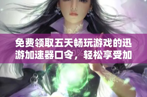 免费领取五天畅玩游戏的迅游加速器口令，轻松享受加速体验！