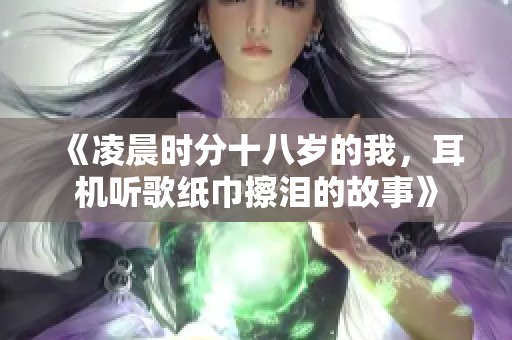 《凌晨时分十八岁的我，耳机听歌纸巾擦泪的故事》