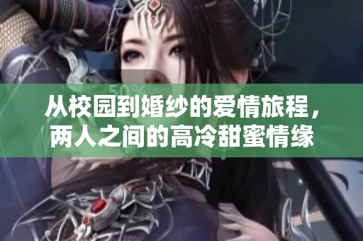 从校园到婚纱的爱情旅程，两人之间的高冷甜蜜情缘