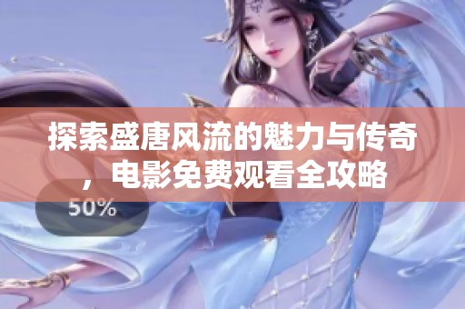 探索盛唐风流的魅力与传奇，电影免费观看全攻略