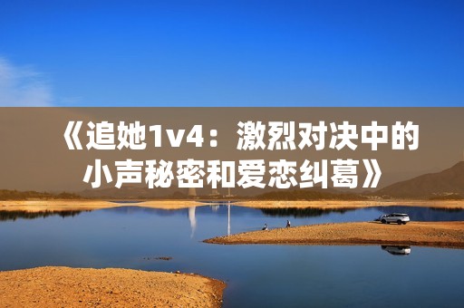 《追她1v4：激烈对决中的小声秘密和爱恋纠葛》