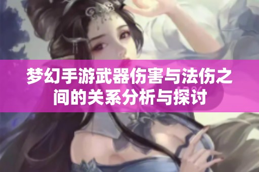 梦幻手游武器伤害与法伤之间的关系分析与探讨