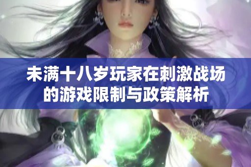未满十八岁玩家在刺激战场的游戏限制与政策解析