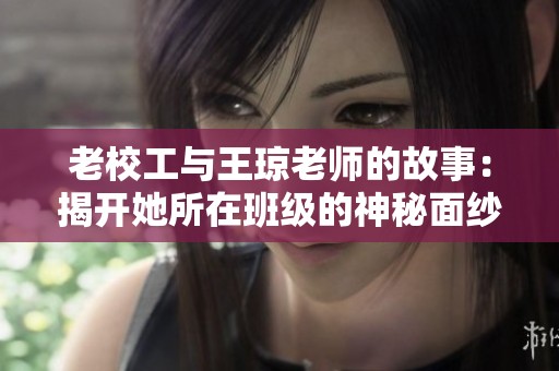 老校工与王琼老师的故事：揭开她所在班级的神秘面纱