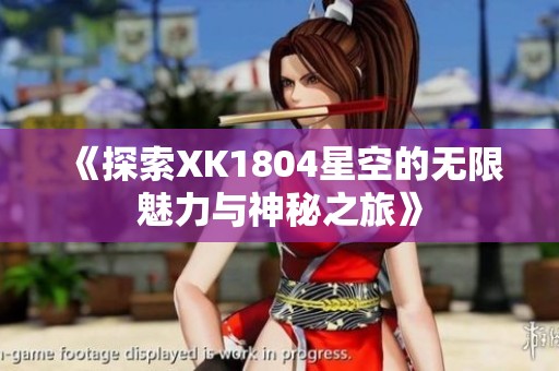 《探索XK1804星空的无限魅力与神秘之旅》