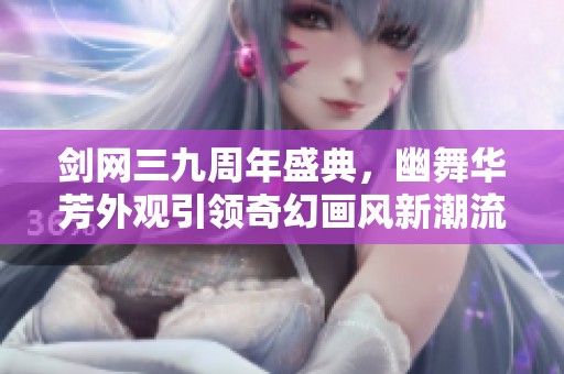 剑网三九周年盛典，幽舞华芳外观引领奇幻画风新潮流