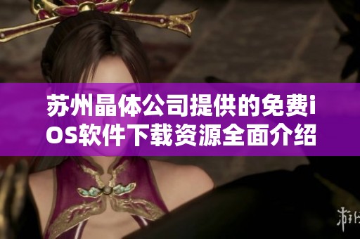 苏州晶体公司提供的免费iOS软件下载资源全面介绍